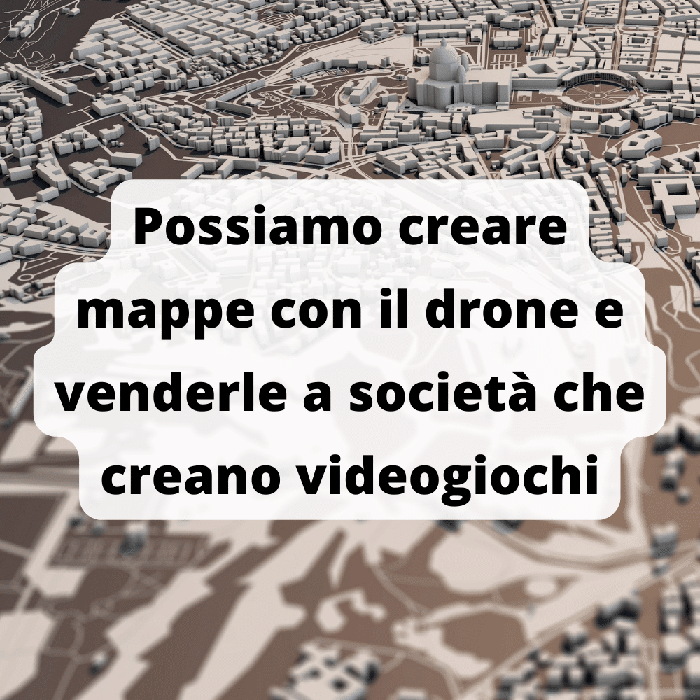 Con i droni possiamo realizzare mappe tridimensionali della zona e venderle per fare soldi